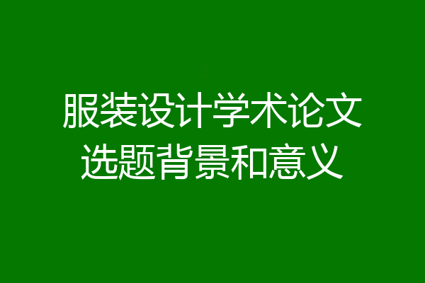 服装设计学术论文选题背景和意义