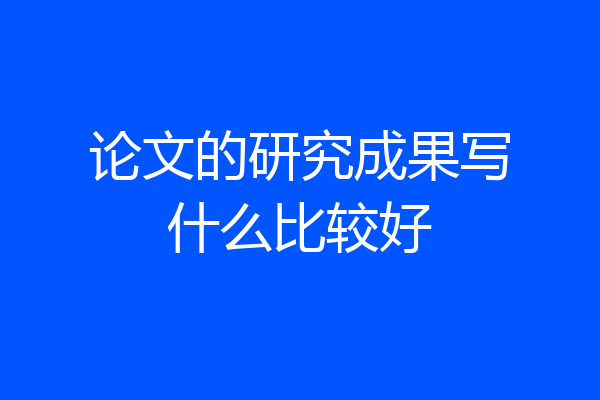 论文的研究成果写什么比较好
