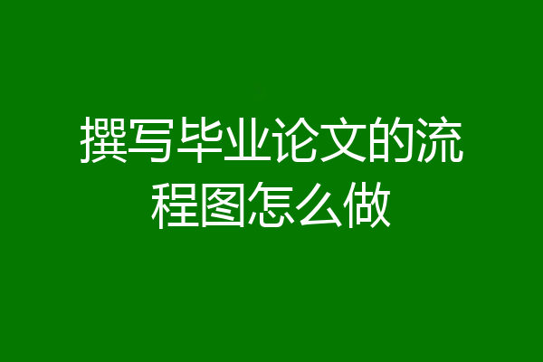撰写毕业论文的流程图怎么做