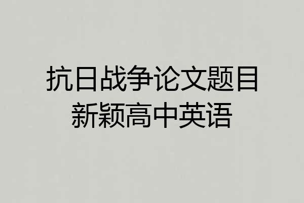 抗日战争论文题目新颖高中英语