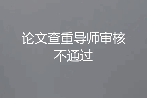 论文查重导师审核不通过