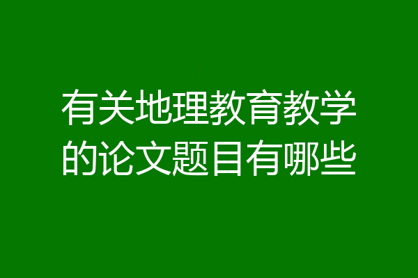 有关地理教育教学的论文题目有哪些