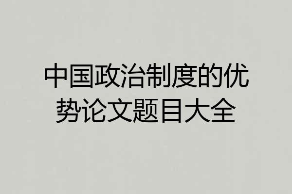 中国政治制度的优势论文题目大全