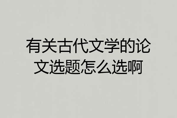有关古代文学的论文选题怎么选啊
