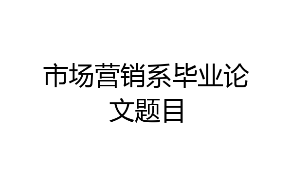 市场营销系毕业论文题目