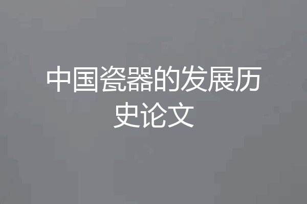 中国瓷器的发展历史论文