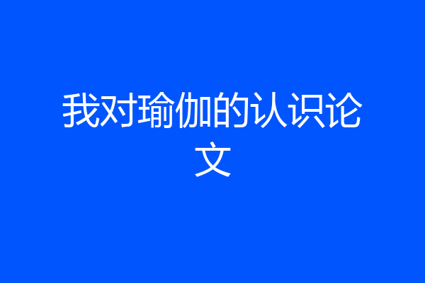 我对瑜伽的认识论文