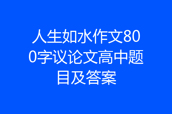 人生如水作文800字议论文高中题目及答案