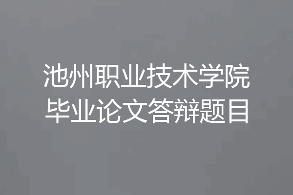池州职业技术学院毕业论文答辩题目