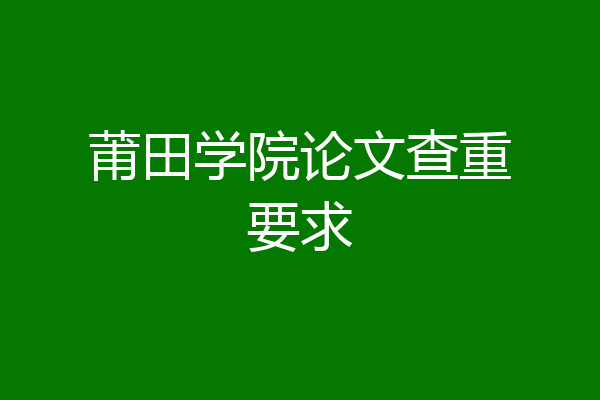 莆田学院论文查重要求