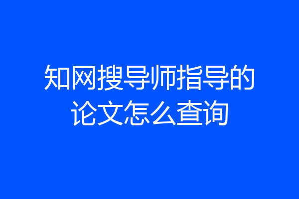 知网搜导师指导的论文怎么查询