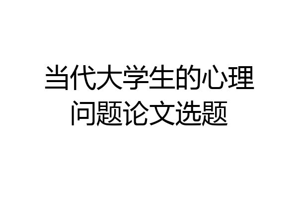 当代大学生的心理问题论文选题