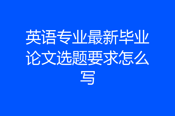 英语专业最新毕业论文选题要求怎么写
