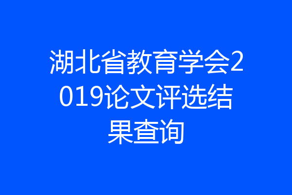 湖北省教育学会2019论文评选结果查询