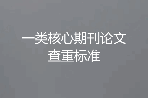 一类核心期刊论文查重标准