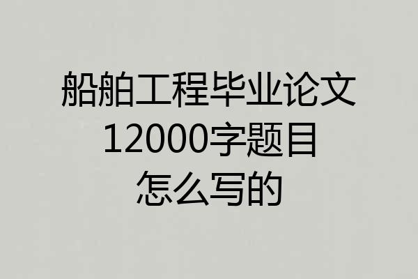 船舶工程毕业论文12000字题目怎么写的