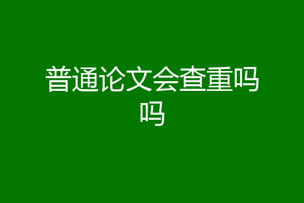 普通论文会查重吗吗