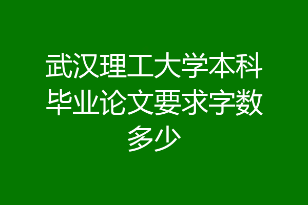 武汉理工大学本科毕业论文要求字数多少