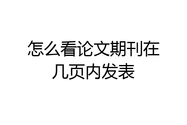 怎么看论文期刊在几页内发表