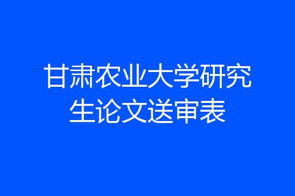 甘肃农业大学研究生论文送审表