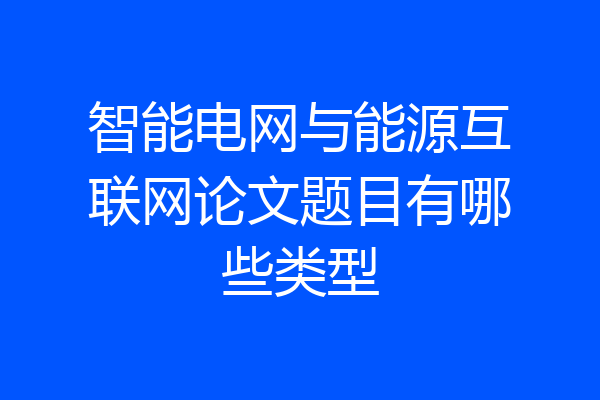 智能电网与能源互联网论文题目有哪些类型