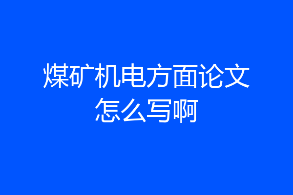 煤矿机电方面论文怎么写啊