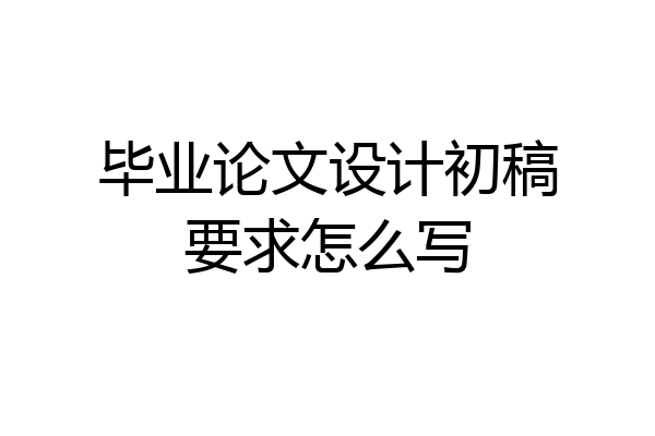 毕业论文设计初稿要求怎么写