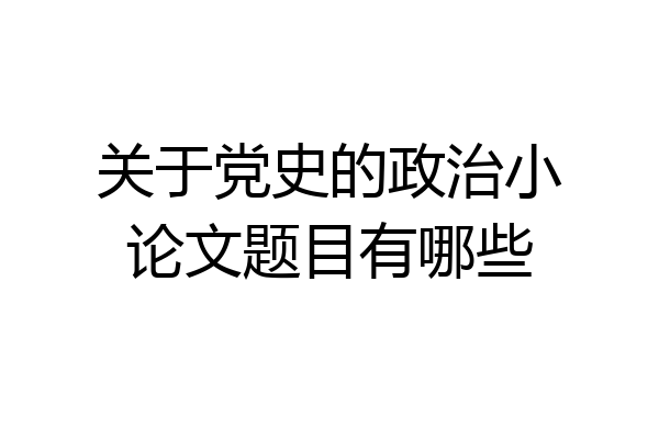 关于党史的政治小论文题目有哪些