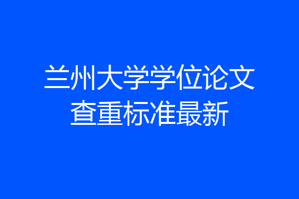 兰州大学学位论文查重标准最新