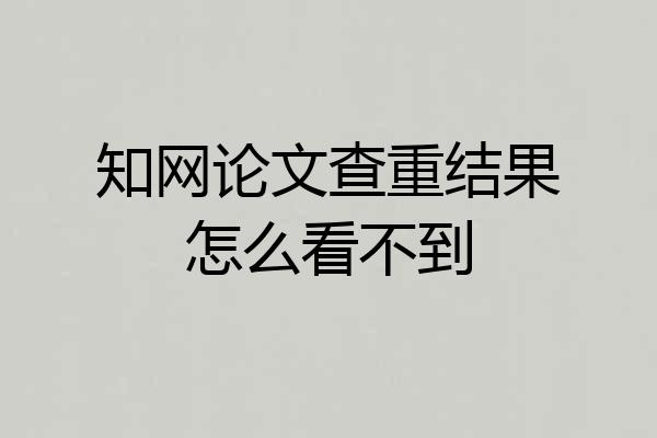 知网论文查重结果怎么看不到