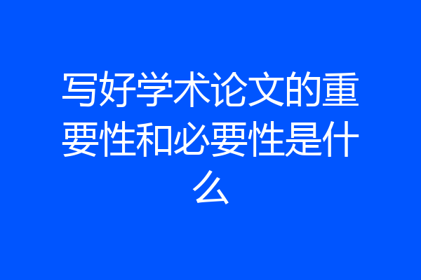 写好学术论文的重要性和必要性是什么