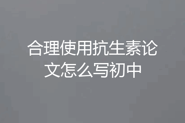 合理使用抗生素论文怎么写初中
