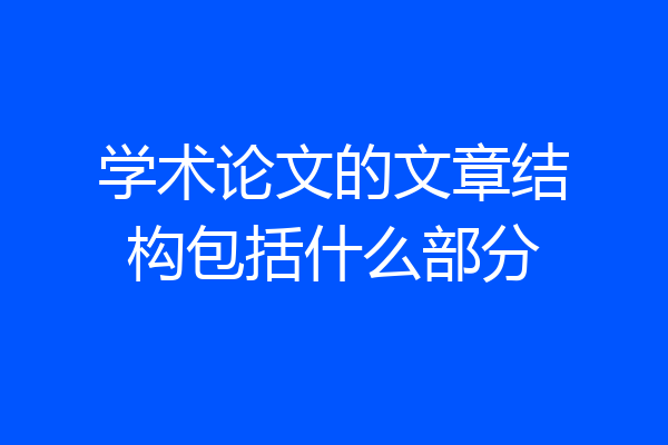 学术论文的文章结构包括什么部分
