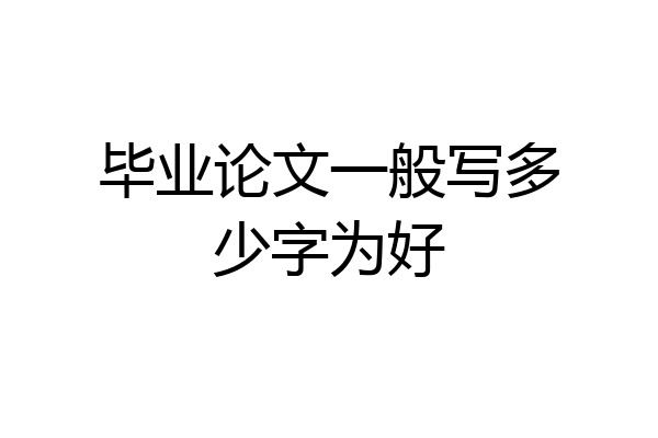 毕业论文一般写多少字为好