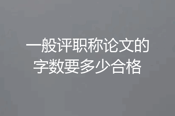 一般评职称论文的字数要多少合格