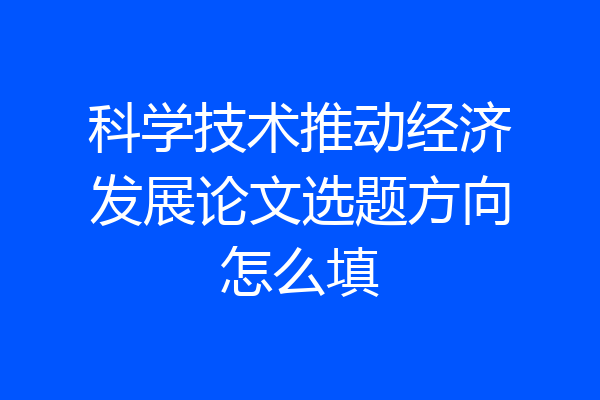 科学技术推动经济发展论文选题方向怎么填