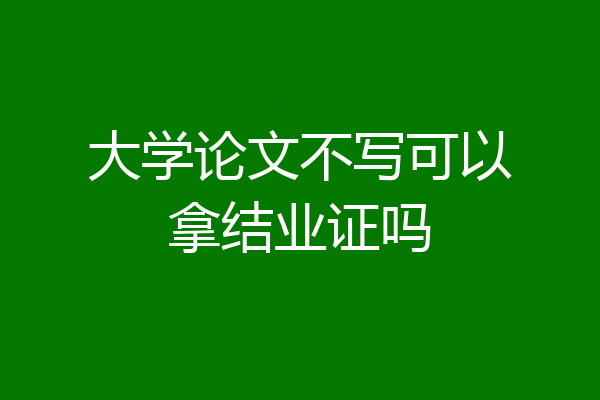 大学论文不写可以拿结业证吗