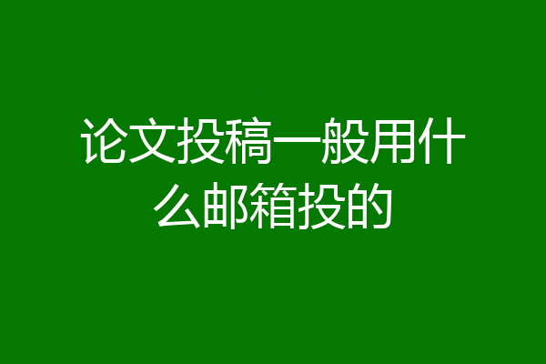 论文投稿一般用什么邮箱投的