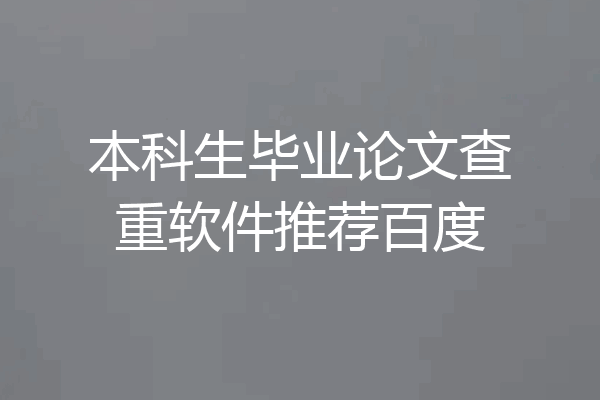 本科生毕业论文查重软件推荐百度