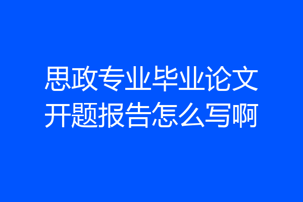 思政专业毕业论文开题报告怎么写啊