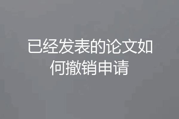 已经发表的论文如何撤销申请