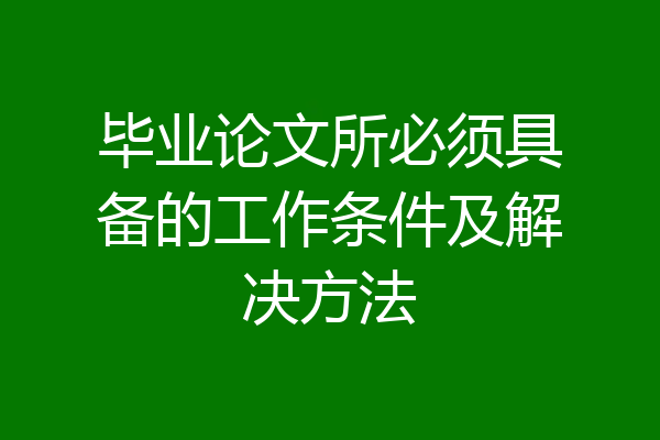 毕业论文所必须具备的工作条件及解决方法