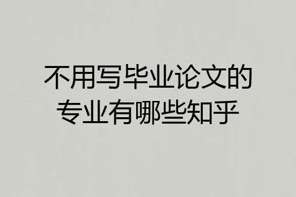 不用写毕业论文的专业有哪些知乎