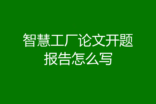 智慧工厂论文开题报告怎么写
