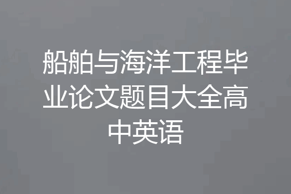 船舶与海洋工程毕业论文题目大全高中英语