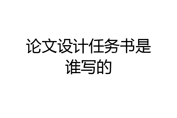 论文设计任务书是谁写的