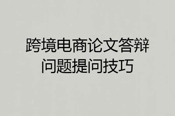 跨境电商论文答辩问题提问技巧