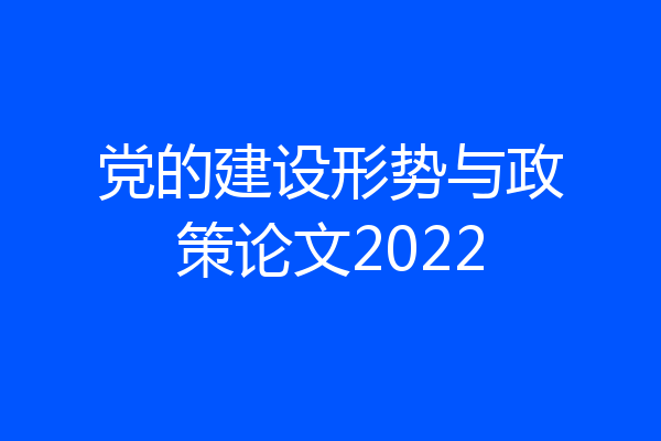 党的建设形势与政策论文2022