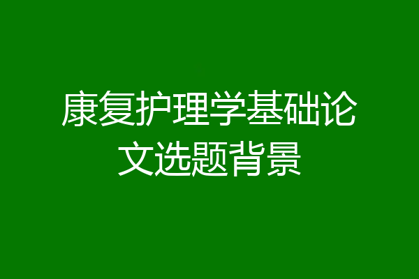 康复护理学基础论文选题背景