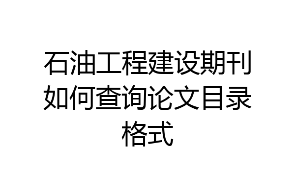 石油工程建设期刊如何查询论文目录格式